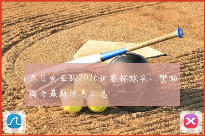 尼日利亚队2026世界杯球衣、赞助商与最新消息汇总