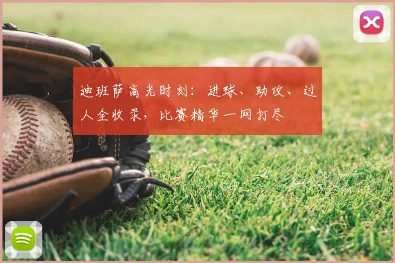 迪班萨高光时刻:进球、助攻、过人全收录,比赛精华一网打尽