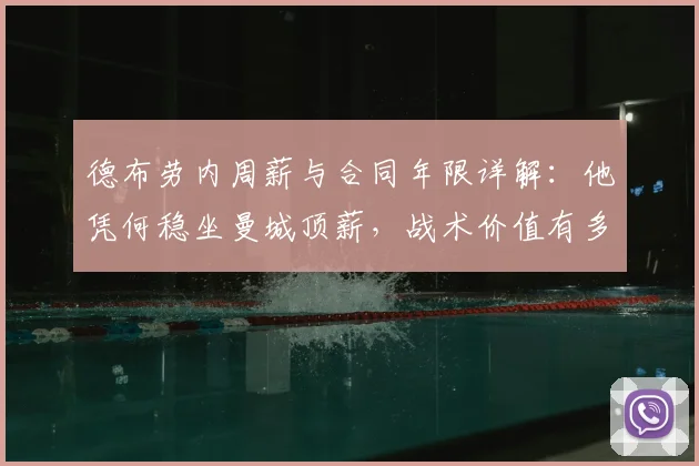 德布劳内周薪与合同年限详解:他凭何稳坐曼城顶薪,战术价值有多高?