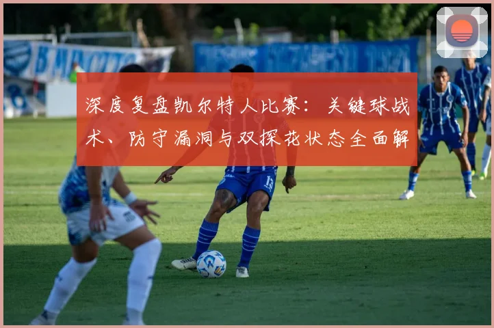 深度复盘凯尔特人比赛：关键球战术、防守漏洞与双探花状态全面解析