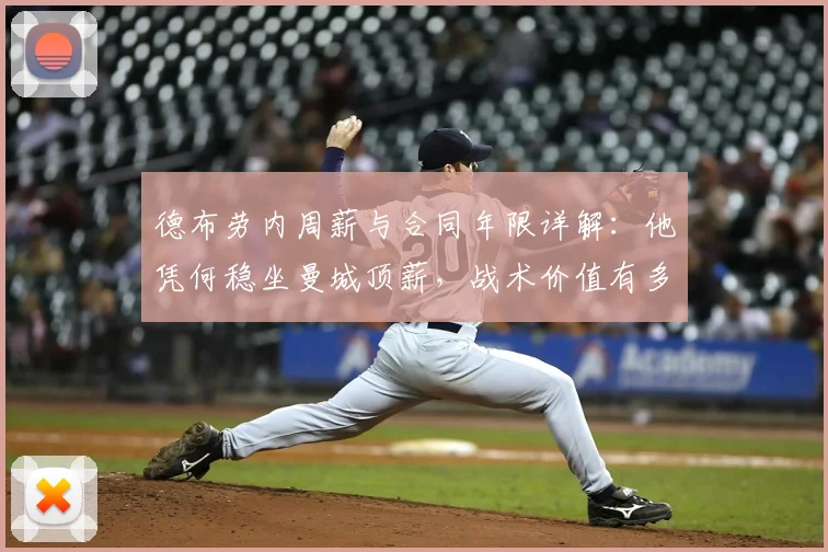 德布劳内周薪与合同年限详解：他凭何稳坐曼城顶薪，战术价值有多高？